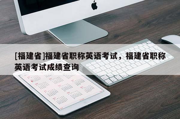 [福建省]福建省職稱英語考試，福建省職稱英語考試成績查詢