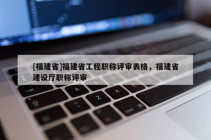 [福建省]福建省工程職稱評審表格，福建省建設(shè)廳職稱評審