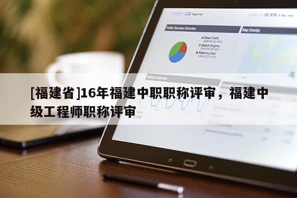 [福建省]16年福建中職職稱評審，福建中級工程師職稱評審