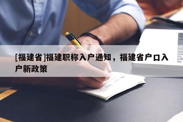 [福建省]福建職稱入戶通知，福建省戶口入戶新政策