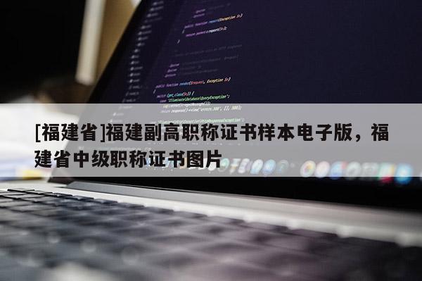 [福建省]福建副高職稱證書樣本電子版，福建省中級職稱證書圖片