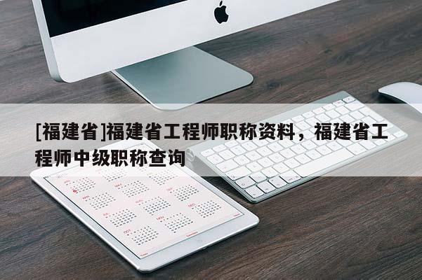 [福建省]福建省工程師職稱資料，福建省工程師中級(jí)職稱查詢