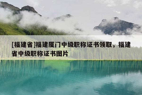 [福建省]福建廈門中級職稱證書領取，福建省中級職稱證書圖片