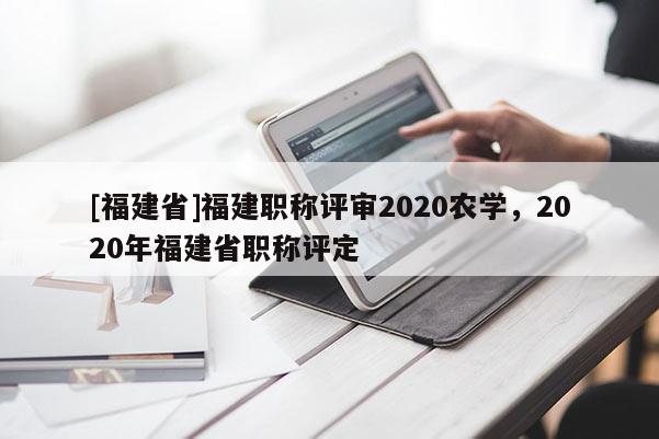 [福建省]福建職稱評審2020農學，2020年福建省職稱評定