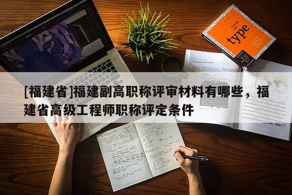 [福建省]福建副高職稱評審材料有哪些，福建省高級工程師職稱評定條件