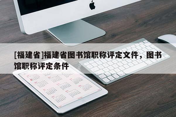 [福建省]福建省圖書館職稱評定文件，圖書館職稱評定條件