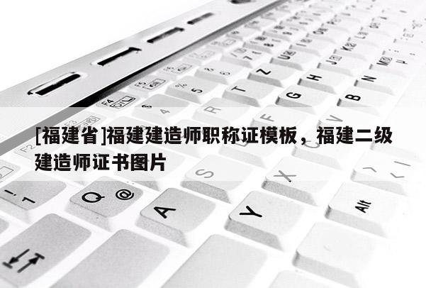 [福建省]福建建造師職稱證模板，福建二級(jí)建造師證書(shū)圖片