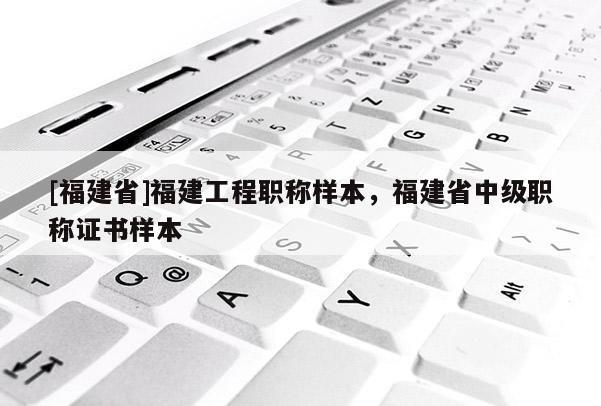 [福建省]福建工程職稱樣本，福建省中級(jí)職稱證書樣本