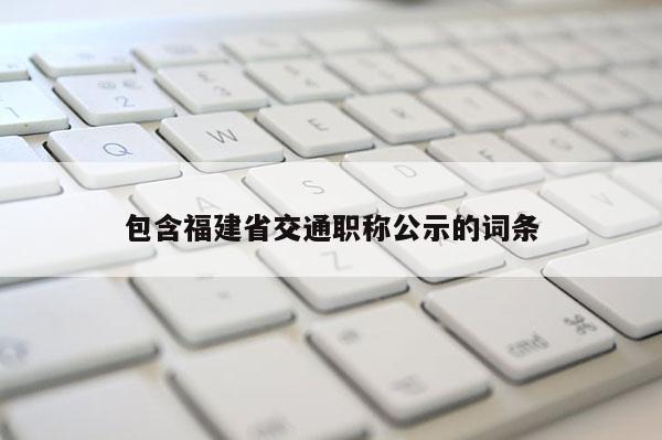 包含福建省交通職稱公示的詞條