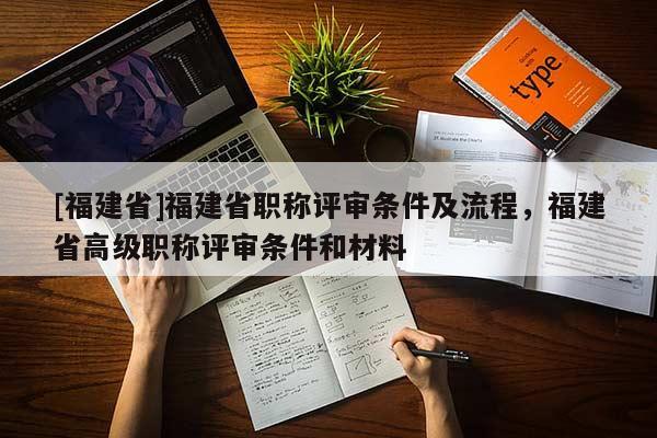 [福建省]福建省職稱評審條件及流程，福建省高級職稱評審條件和材料