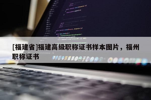 [福建省]福建高級職稱證書樣本圖片，福州職稱證書