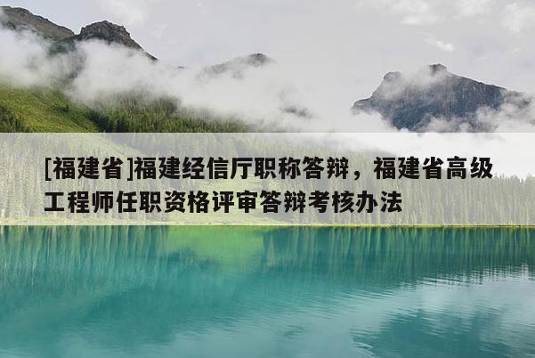 [福建省]福建經(jīng)信廳職稱答辯，福建省高級(jí)工程師任職資格評(píng)審答辯考核辦法