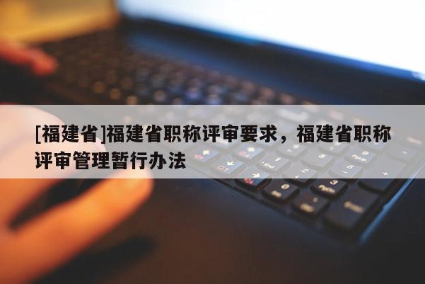 [福建省]福建省職稱評審要求，福建省職稱評審管理暫行辦法