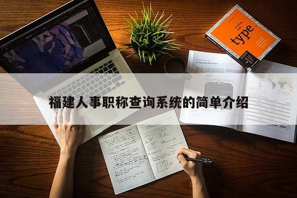 福建人事職稱查詢系統(tǒng)的簡單介紹