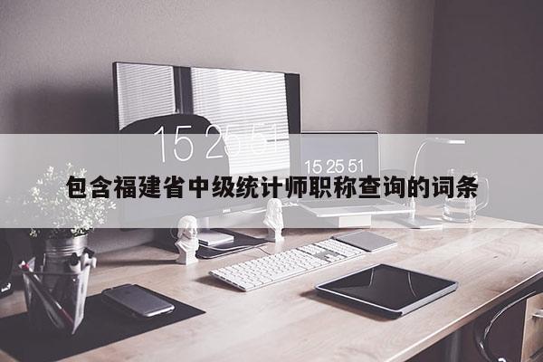 包含福建省中級統(tǒng)計師職稱查詢的詞條