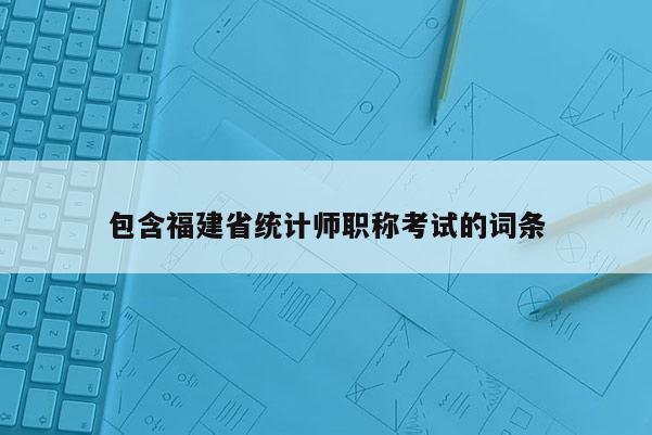 包含福建省統(tǒng)計(jì)師職稱考試的詞條