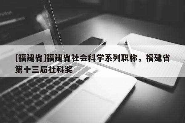 [福建省]福建省社會科學系列職稱，福建省第十三屆社科獎