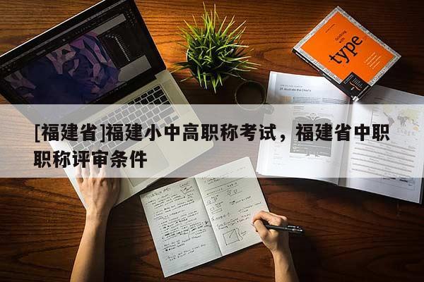 [福建省]福建小中高職稱考試，福建省中職職稱評(píng)審條件