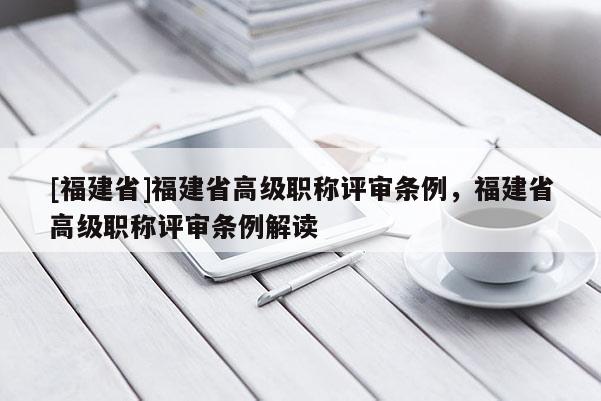 [福建省]福建省高級職稱評審條例，福建省高級職稱評審條例解讀