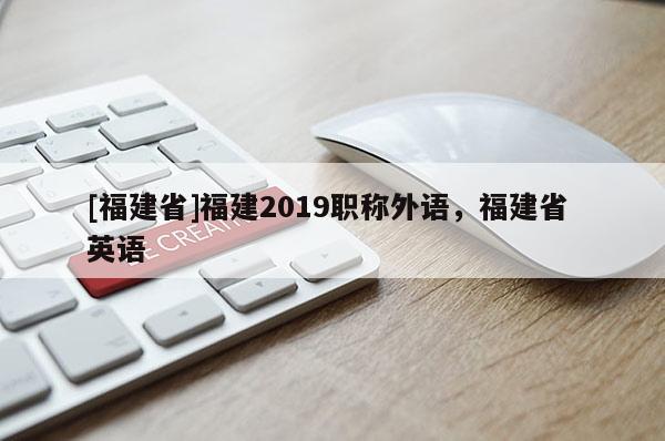 [福建省]福建2019職稱外語，福建省 英語