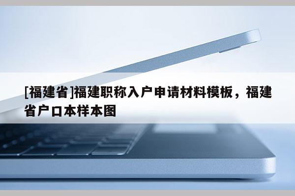 [福建省]福建職稱入戶申請材料模板，福建省戶口本樣本圖