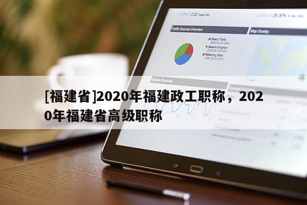 [福建省]2020年福建政工職稱，2020年福建省高級(jí)職稱