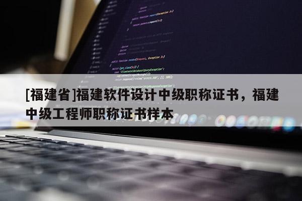 [福建省]福建軟件設(shè)計(jì)中級(jí)職稱證書，福建中級(jí)工程師職稱證書樣本