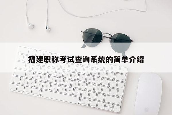 福建職稱考試查詢系統(tǒng)的簡單介紹