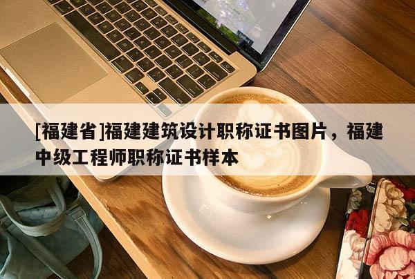 [福建省]福建建筑設(shè)計(jì)職稱(chēng)證書(shū)圖片，福建中級(jí)工程師職稱(chēng)證書(shū)樣本