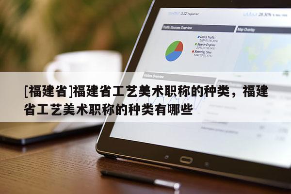 [福建省]福建省工藝美術(shù)職稱的種類，福建省工藝美術(shù)職稱的種類有哪些