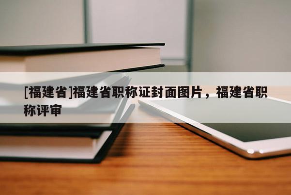 [福建省]福建省職稱證封面圖片，福建省職稱評審