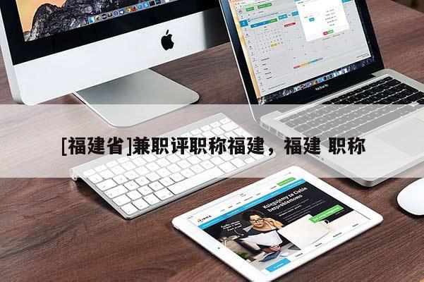 [福建省]兼職評職稱福建，福建 職稱