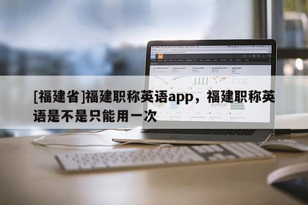 [福建省]福建職稱英語app，福建職稱英語是不是只能用一次