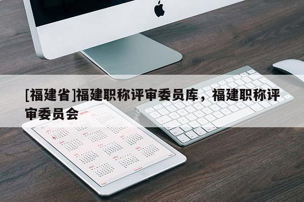 [福建省]福建職稱評審委員庫，福建職稱評審委員會