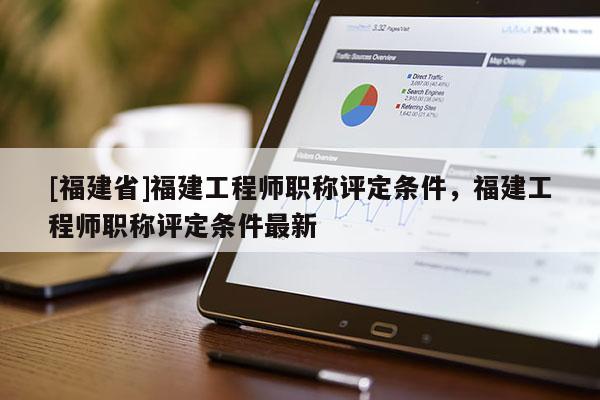 [福建省]福建工程師職稱評定條件，福建工程師職稱評定條件最新