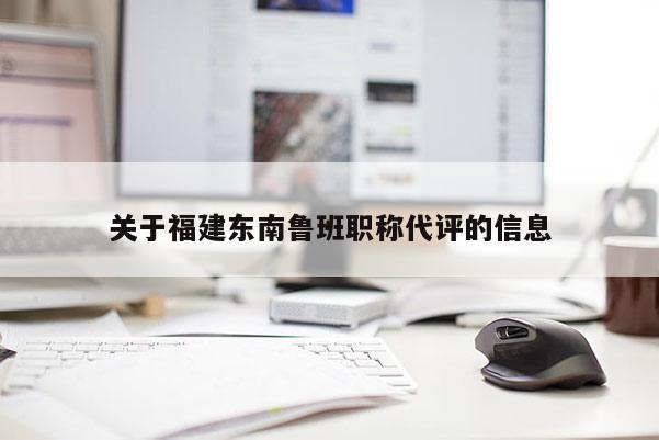 關于福建東南魯班職稱代評的信息