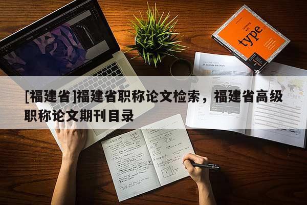 [福建省]福建省職稱論文檢索，福建省高級職稱論文期刊目錄