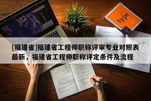 [福建省]福建省工程師職稱評審專業(yè)對照表最新，福建省工程師職稱評定條件及流程