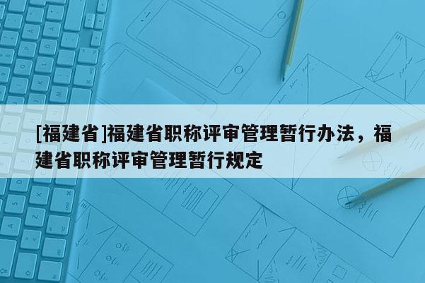 [福建省]福建省職稱評審管理暫行辦法，福建省職稱評審管理暫行規(guī)定