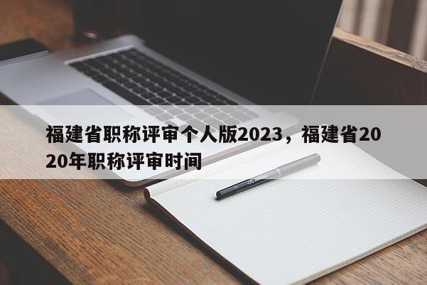 福建省職稱評(píng)審個(gè)人版2023，福建省2020年職稱評(píng)審時(shí)間