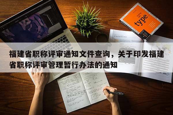 福建省職稱評審通知文件查詢，關于印發(fā)福建省職稱評審管理暫行辦法的通知