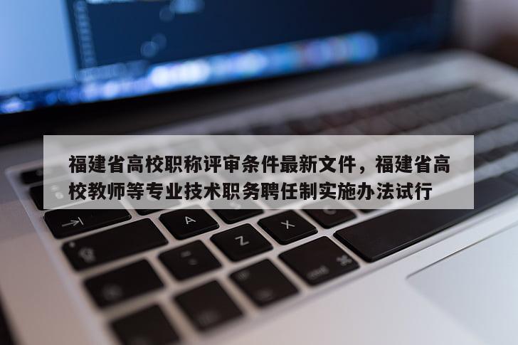 福建省高校職稱評審條件最新文件，福建省高校教師等專業(yè)技術(shù)職務(wù)聘任制實施辦法試行