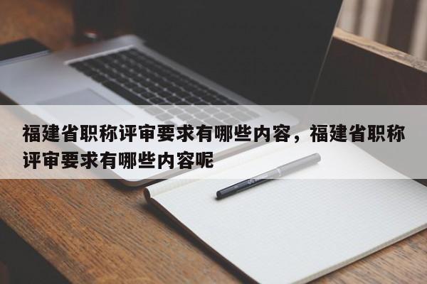 福建省職稱評審要求有哪些內(nèi)容，福建省職稱評審要求有哪些內(nèi)容呢