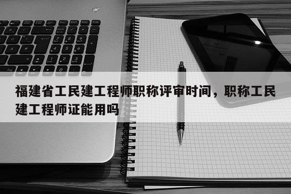 福建省工民建工程師職稱評審時(shí)間，職稱工民建工程師證能用嗎