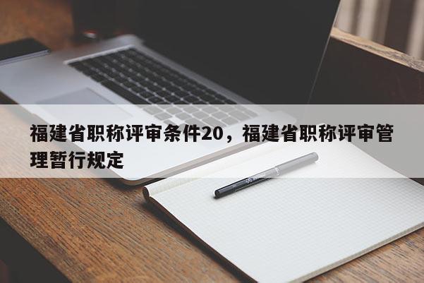 福建省職稱評審條件20，福建省職稱評審管理暫行規(guī)定