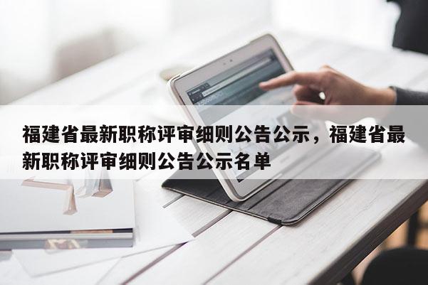 福建省最新職稱(chēng)評(píng)審細(xì)則公告公示，福建省最新職稱(chēng)評(píng)審細(xì)則公告公示名單