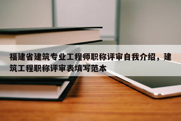 福建省建筑專業(yè)工程師職稱評(píng)審自我介紹，建筑工程職稱評(píng)審表填寫范本