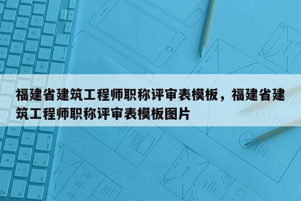 福建省建筑工程師職稱評(píng)審表模板，福建省建筑工程師職稱評(píng)審表模板圖片