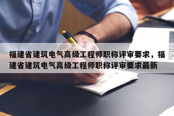 福建省建筑電氣高級工程師職稱評審要求，福建省建筑電氣高級工程師職稱評審要求最新