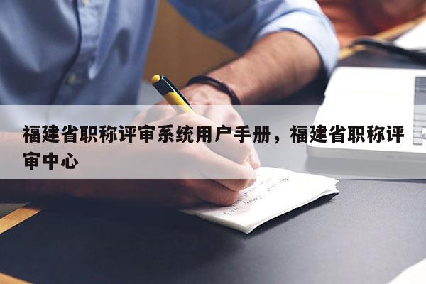 福建省職稱評審系統(tǒng)用戶手冊，福建省職稱評審中心